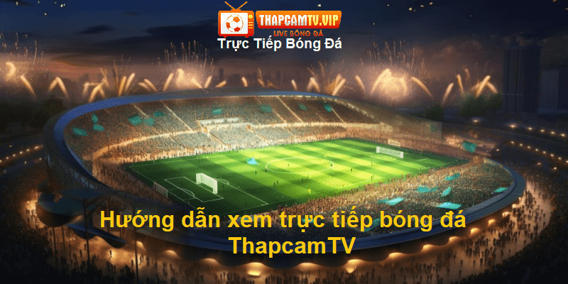 Hướng dẫn xem trực tiếp bóng đá trên Thapcamtv